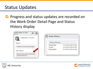 MC University
Status Updates
Progress and status updates are recorded on
the Work Order Detail Page and Status
History display
 