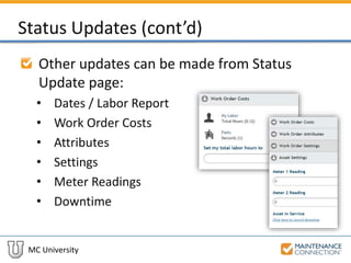 MC University
Status Updates (cont’d)
Other updates can be made from Status
Update page:
• Dates / Labor Report
• Work Order Costs
• Attributes
• Settings
• Meter Readings
• Downtime
 