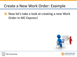 MC University
Create a New Work Order: Example
Now let’s take a look at creating a new Work
Order in MC Express!
 