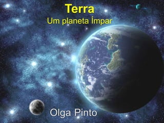 07-03-2011 Trabalho de Olga Pinto Terra UmplanetaÍmpar Documentação Multimédia Um planeta ímpar OlgaPinto 1 