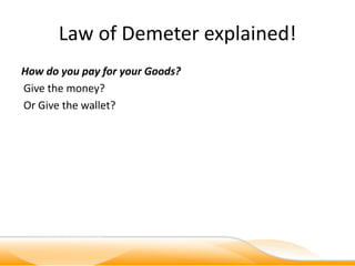 Law of Demeter explained!
How do you pay for your Goods?
Give the money?
Or Give the wallet?
 