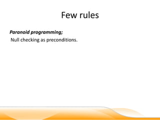 Few rules
Paranoid programming;
Null checking as preconditions.
 