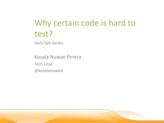 Why certain code is hard to
test?
Tech Talk Series


Kosala Nuwan Perera
Tech Lead
@kosalanuwan
 