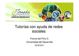 Tutorías con ayuda de redes
          sociales
         Franco del Pino C.
      Universidad del Desarrollo
              02.09.2011
 
