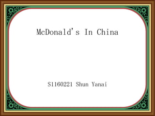 McDonald's In China
S1160221 Shun Yanai
 