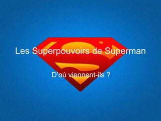 Les Superpouvoirs de Superman
D’où viennent-ils ?
 