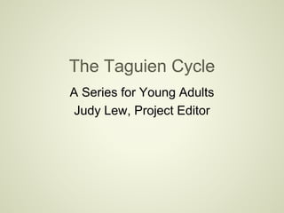 The Taguien Cycle
A Series for Young Adults
Judy Lew, Project Editor
 