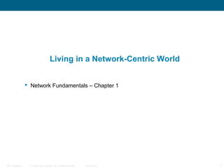 © 2006 Cisco Systems, Inc. All rights reserved. Cisco PublicITE 1 Chapter 6 1
Living in a Network-Centric World
 Network Fundamentals – Chapter 1
 