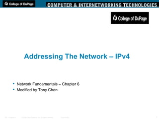 © 2006 Cisco Systems, Inc. All rights reserved. Cisco PublicITE 1 Chapter 6 1
Addressing The Network – IPv4
 Network Fundamentals – Chapter 6
 Modified by Tony Chen
 