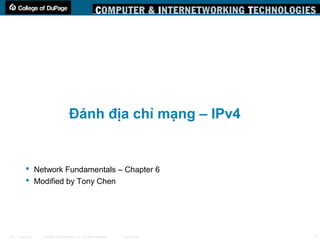 © 2006 Cisco Systems, Inc. All rights reserved. Cisco PublicITE 1 Chapter 6 1
Đánh địa chỉ mạng – IPv4
 Network Fundamentals – Chapter 6
 Modified by Tony Chen
 
