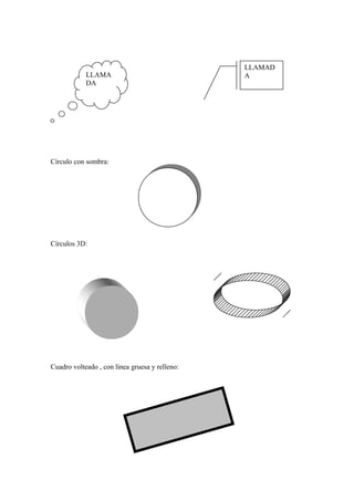 LLAMA
DA
Círculo con sombra:
Círculos 3D:
Cuadro volteado , con línea gruesa y relleno:
LLAMAD
A