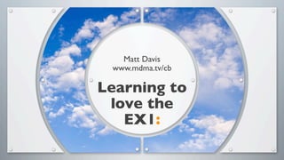 Matt Davis
 www.mdma.tv/cb

Learning to
 love the
   EX1:
 