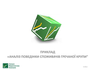 Х 2012
ПРИКЛАД
«АНАЛІЗ ПОВЕДІНКИ СПОЖИВАЧІВ ГРЕЧАНОЇ КРУПИ”
 