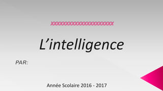 Année Scolaire 2016 - 2017
L’intelligence
 