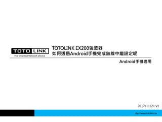 Android手機適用
2017/11/21 V1
TOTOLINK EX200強波器
如何透過Android手機完成無線中繼設定呢
http://www.totolink.tw
 