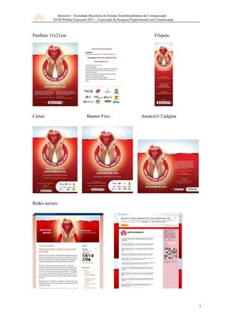 Intercom – Sociedade Brasileira de Estudos Interdisciplinares da Comunicação
          XVIII Prêmio Expocom 2011 – Exposição da Pesquisa Experimental em Comunicação



Panfleto 15x21cm                                                           Filipeta:




Cartaz                         Banner Fixo                        Anuncio1/2 página




Redes sociais




                                                                                           5
 