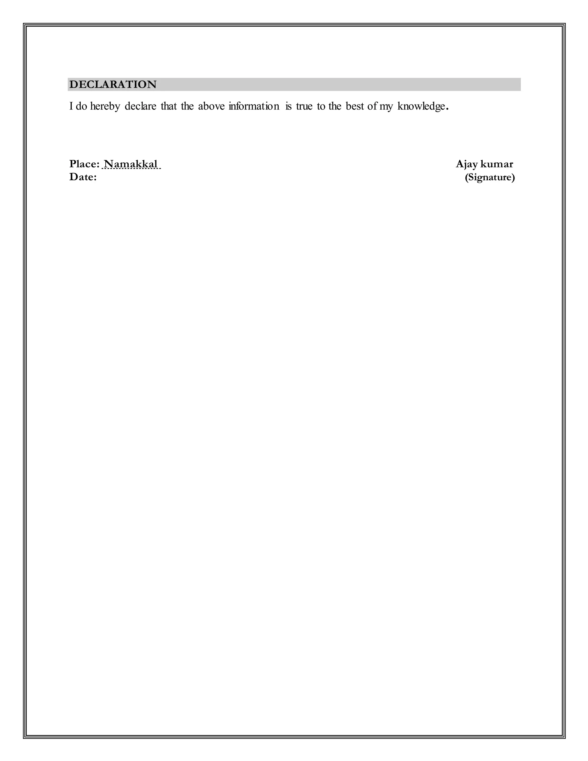 DECLARATION
I do hereby declare that the above information is true to the best of my knowledge.
Place: Namakkal Ajay kumar
Date: (Signature)
 