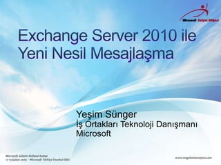 Exchange Server 2010 ileYeni Nesil Mesajlaşma Yeşim Sünger İş Ortakları Teknoloji Danışmanı Microsoft 