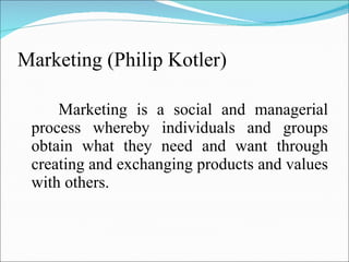 Marketing (Philip Kotler) <ul><li>Marketing is a social and managerial process whereby individuals and groups obtain what ...