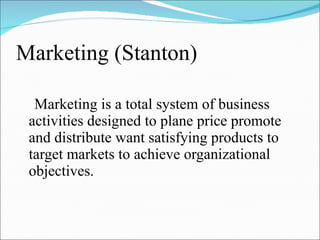 Marketing (Stanton) <ul><li>Marketing is a total system of business activities designed to plane price promote and distrib...
