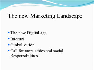 The new Marketing Landscape The new Digital age Internet Globalization  Call for more ethics and social  Responsibilities 
