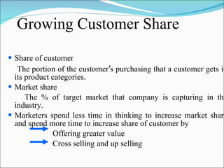 Growing Customer Share  <ul><li>Share of customer </li></ul><ul><li>The portion of the customer ’ s purchasing that a cust...
