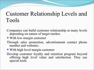 Customer Relationship Levels and Tools <ul><li>Companies can build customer relationship at many levels depending on natur...