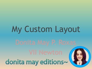 My Custom Layout
Donita May P. Roxas
VII Newton
 