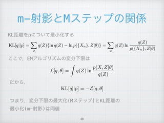 m- M
KL[q||p] =
X
Z
q(Z){ln q(Z) ln p({Xn}, Z|✓)} =
X
Z
q(Z) ln
q(Z)
p({Xn}, Z|✓)
KL p
L[q, ✓] =
Z
q(Z) ln
p(X, Z|✓)
q(Z)
EM
KL[q||p] = L[q, ✓]
(M ) KL
(m- )
49
 