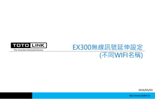 http://www.totolink.tw
EX300無線訊號延伸設定
(不同WIFI名稱)
2016/05/03
 