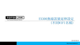 http://www.totolink.tw
EX300無線訊號延伸設定
(不同WIFI名稱)
2016/05/3
 