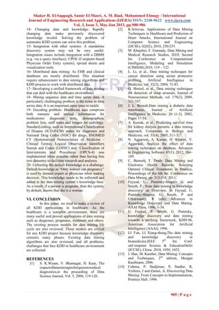 Shaker H. El-Sappagh, Samir El-Masri, A. M. Riad, Mohammed Elmogy / International
Journal of Engineering Research and Applications (IJERA) ISSN: 2248-9622 www.ijera.com
Vol. 3, Issue 3, May-Jun 2013, pp.900-906
905 | P a g e
14- Changing data and knowledge: Rapidly
changing data make previously discovered
knowledge invalid. Solving the problem of
automatic KDD system can solve this problem.
15- Integration with other systems: A standalone
discovery system may not be very useful.
Integration issues include integration with a DBMS
(e.g. via a query interface), CPOE (Computer-based
Physician Order Entry system), spread sheets and
visualization tools.
16- Distributed data mining: As EHR and clinical
databases are mostly distributed. This situation
require enhancement to data mining algorithms and
KDD process to work with distributed data.
17- Developing a unified framework of data mining
that can deal with the healthcare environment.
18- Mining sequence data and time series data: A
particularly challenging problem is the noise in time
series data. It is an important open issue to tackle
19- Encoding problem: Healthcare data comprises
both numeric and textual information for
medications diagnostic tests, demographics,
problem lists, staff notes and images for radiology.
Standard coding, such as International Classification
of Disease (ICD-9-CM) codes for diagnoses and
National Drug Codes (NDC) for drugs, SNOMED
CT (Systematized Nomenclature of Medicine -
Clinical Terms), Logical Observation Identifiers
Names and Codes (LOINC) and Classification of
Interventions and Procedures (OPCS-4) was
implemented when possible rather than having free
text dataentry to facilitate research and analyses.
20- Collecting the default knowledge is a challenge.
Default knowledge as “Only women can pregnancy”
is used by domain expert or physician when making
decision. This knowledge needs to be collected and
added in the data mining system’s knowledge base.
As a result, if a person is pregnant, then the system,
by default, knows that she is a woman.
VI. CONCLUSION
In this paper, we tried to make a review of
all KDD applications in healthcare. As the
healthcare is a complex environment, there are
many useful and proved applications of data mining
such as diagnoses, prognoses, treatment and others.
The existing process models for data mining life
cycle are also reviewed. These models are critical
for any KDD project because knowledge discovery
contains many phases. Existing data mining
algorithms are also reviewed, and all problems,
challenges that face KDD in healthcare environment
are collected.
REFERENCES
[1] S. K.Wasan, V. Bhatnagar, H. Kaur, The
impactofdataminingtechniquesonmedical
diagnostics,in the proceeding of Data
Science Journal, Vol. 5, 2006, 119-126.
[2] K.Srinivas, Applications of Data Mining
Techniques in Healthcare and Prediction of
Heart Attacks, International Journal on
Computer Science and Engineering
(IJCSE), 02(02), 2010, 250-255.
[3] M. Khajehei, F. Etemady, Data Mining and
Medical Research Studies, IEEE Second
Int. Conference on Computational
Intelligence, Modeling and Simulation
(CIMSiM),2010, 119 – 122.
[4] L. Li, et al., Data mining techniques for
cancer detection using serum proteomic
profiling, Artificial Intelligence in
Medicine, vol. 32(2), 2004, 71-83.
[5] O. Shmiel, et al., Data mining techniques
for detection of sleep arousals, Journal of
Neuroscience Methods, vol. 179(2), 2009,
331-337.
[6] J. L. Breault,Data mining a diabetic data
warehouse, Journal of Artificial
Intelligence in Medicine, 26 (1-2), 2002,
Pages 37-54.
[7] A. Kusiak, et al., Predicting survival time
for kidney dialysis patients: a data mining
approach, Computers in Biology and
Medicine, vol. 35(4), 2005, 311-327.
[8] N. Aggarwal, A. Kumar, H. Khatter, V.
Aggarwal, Analysis the effect of data
mining techniques on database, Advances
in Engineering Software 47(1), 2012, 164–
169.
[9] C. Bennett, T. Doub; Data Mining and
Electronic Health Records: Selecting
Optimal Clinical Treatments in Practice,
Proceedings of the 6th Int. Conference on
Data Mining, pp. 313-318, 2011.
[10] Fayyad, U., Piatetsky-Shapiro G. and
Smyth, P., from data mining to knowledge
discovery: an Overview, In Fayyad, U,
Piatetsky-Shapiro, G, Smyth, P and
Uthurusamy, R (eds) Advances in
Knowledge Discovery and Data Mining.
AAAI Press, 1996, 1-34.
[11] U. Fayyad, P. Smyth, G. Piatetsky,
knowledge discovery and data mining
towards a unifying framework, KDD-96,
American Association for Artificial
Intelligence (AAAI), 1996.
[12] LI Yun, LI Xiang-sheng,The data mining
and knowledge discovery in
biomedicine,IEEE 5th
Int. Conf.
onComputer Science & EducationHefei
(ICCSE), China. 2010, 1050, 1052.
[13] J. Han, M. Kamber, Data Mining: Concepts
and Techniques, 2nd
edition, Morgan
Kaufmann, 2006.
[14] Cabena, P, Hadjinian, P, Stadler, R,
Verhees, J and Zanasi, A, Discovering Data
Mining: From Concepts to Implementation,
Prentice Hall. 1998.
 