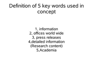 Definition of 5 key words used in
concept
1, information
2, offices world wide
3, press releases
4,detailed information
(Research content)
5,Academia
