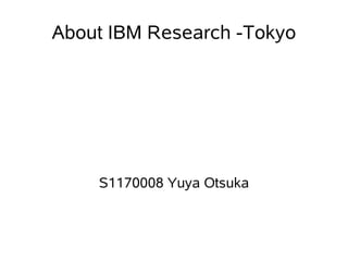 About IBM Research -Tokyo




    S1170008 Yuya Otsuka
 