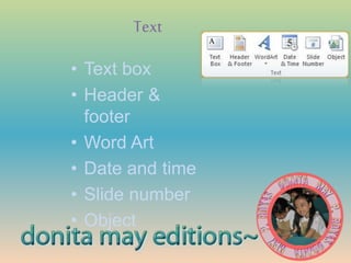 Text
• Text box
• Header &
footer
• Word Art
• Date and time
• Slide number
• Object
 