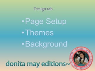 Design tab
•Page Setup
•Themes
•Background
 