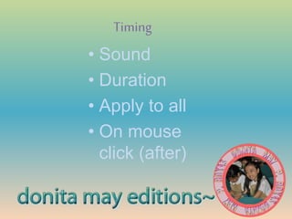 Timing
• Sound
• Duration
• Apply to all
• On mouse
click (after)
 
