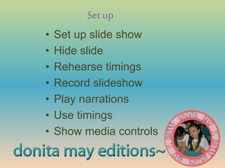 Setup
• Set up slide show
• Hide slide
• Rehearse timings
• Record slideshow
• Play narrations
• Use timings
• Show media controls
 