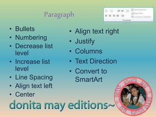 Paragraph
• Bullets
• Numbering
• Decrease list
level
• Increase list
level
• Line Spacing
• Align text left
• Center
• Align text right
• Justify
• Columns
• Text Direction
• Convert to
SmartArt
 