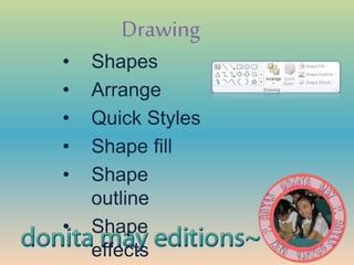 Drawing
• Shapes
• Arrange
• Quick Styles
• Shape fill
• Shape
outline
• Shape
effects
 