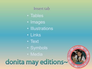 Insert tab
• Tables
• Images
• Illustrations
• Links
• Text
• Symbols
• Media
 