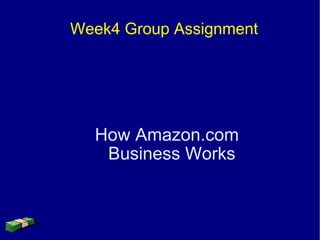 Week4 Group Assignment




  How Amazon.com
   Business Works
 