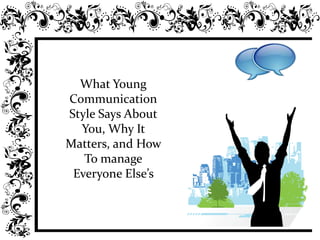 What Young
Communication
Style Says About
You, Why It
Matters, and How
To manage
Everyone Else’s
 