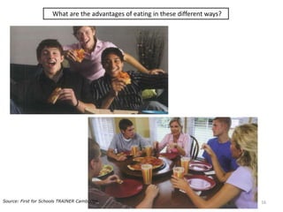 What are the advantages of eating in these different ways?
16Source: First for Schools TRAINER Cambridge
 