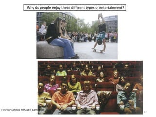 Why do people enjoy these different types of entertainment?
17
First for Schools TRAINER Cambridge
 