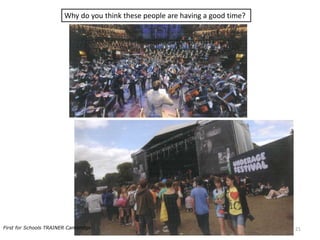 Why do you think these people are having a good time?
21First for Schools TRAINER Cambridge
 