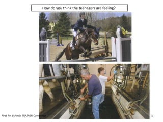 How do you think the teenagers are feeling?
24First for Schools TRAINER Cambridge
 