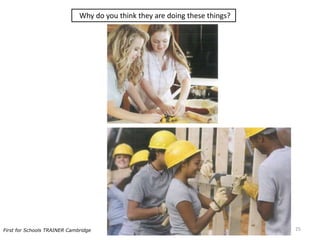 Why do you think they are doing these things?
25First for Schools TRAINER Cambridge
 