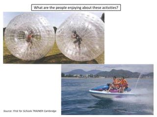 What are the people enjoying about these activities?
28Source: First for Schools TRAINER Cambridge
 