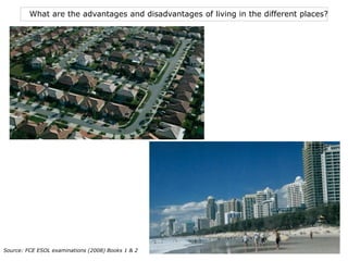 What are the advantages and disadvantages of living in the different places?
32Source: FCE ESOL examinations (2008) Books 1 & 2
 